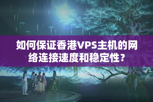 如何保證香港VPS主機(jī)的網(wǎng)絡(luò)連接速度和穩(wěn)定性？