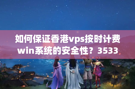 如何保證香港vps按時計費(fèi)win系統(tǒng)的安全性？3533