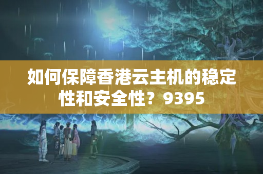 如何保障香港云主機的穩(wěn)定性和安全性？9395