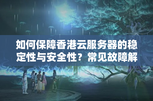 如何保障香港云服務(wù)器的穩(wěn)定性與安全性？常見故障解決辦法