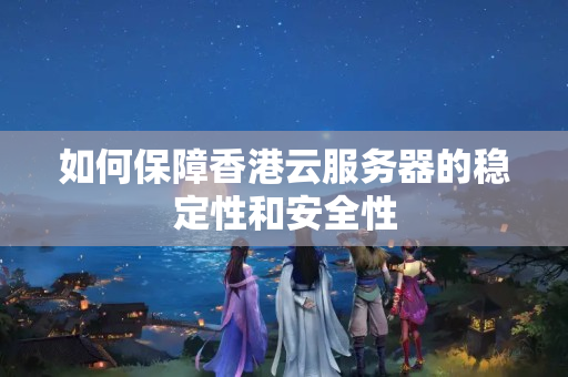 如何保障香港云服務(wù)器的穩(wěn)定性和安全性