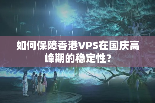 如何保障香港VPS在國(guó)慶高峰期的穩(wěn)定性？