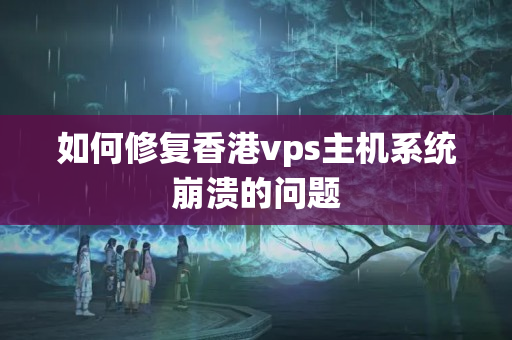 如何修復(fù)香港vps主機系統(tǒng)崩潰的問題