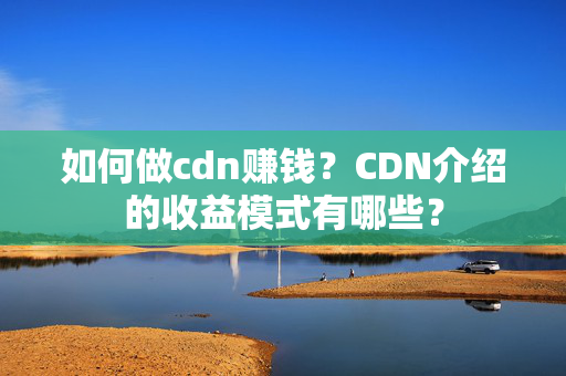 如何做cdn賺錢？CDN介紹的收益模式有哪些？