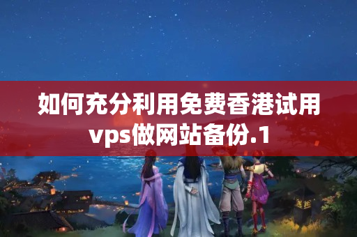 如何充分利用免費(fèi)香港試用vps做網(wǎng)站備份