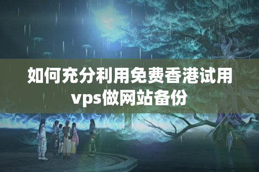 如何充分利用免費香港試用vps做網(wǎng)站備份