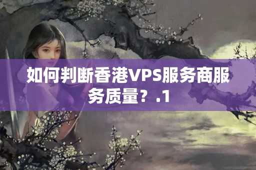 如何判斷香港VPS服務(wù)商服務(wù)質(zhì)量？