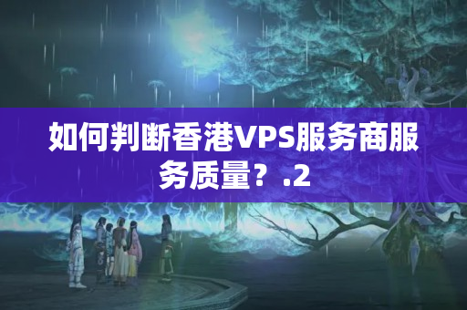 如何判斷香港VPS服務(wù)商服務(wù)質(zhì)量？