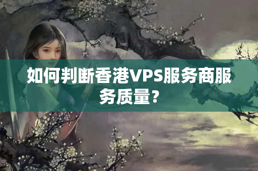 如何判斷香港VPS服務(wù)商服務(wù)質(zhì)量？