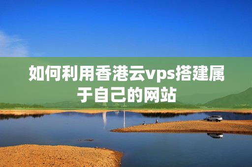 如何利用香港云vps搭建屬于自己的網(wǎng)站