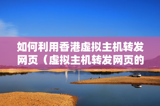 如何利用香港虛擬主機(jī)轉(zhuǎn)發(fā)網(wǎng)頁（虛擬主機(jī)轉(zhuǎn)發(fā)網(wǎng)頁的步驟方法）