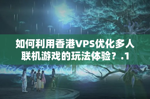 如何利用香港VPS優(yōu)化多人聯(lián)機游戲的玩法體驗？