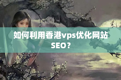 如何利用香港vps優(yōu)化網(wǎng)站SEO？