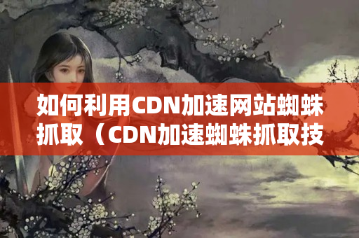 如何利用CDN加速網站蜘蛛抓?。–DN加速蜘蛛抓取技術方法）