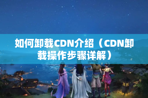 如何卸載CDN介紹（CDN卸載操作步驟詳解）