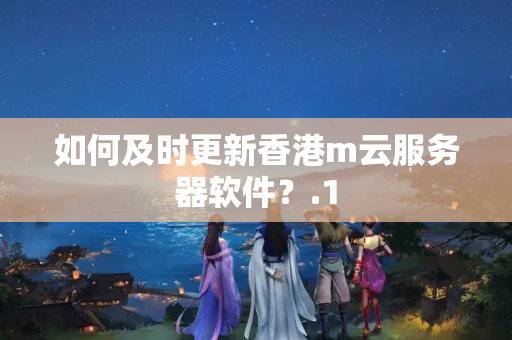 如何及時(shí)更新香港m云服務(wù)器軟件？