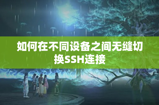 如何在不同設(shè)備之間無縫切換SSH連接