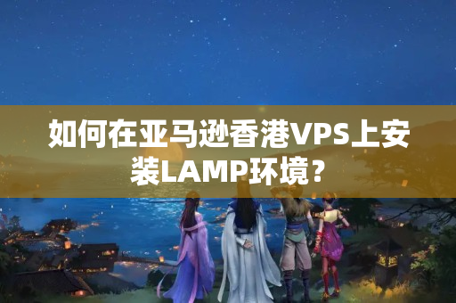 如何在亞馬遜香港VPS上安裝LAMP環(huán)境？