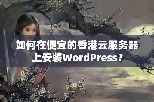 如何在便宜的香港云服務器上安裝WordPress？