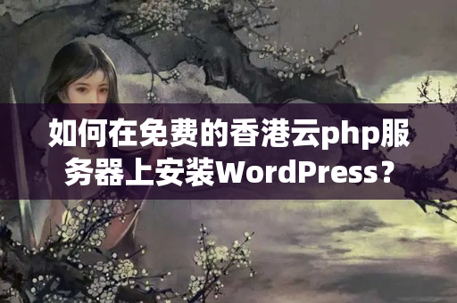 如何在免費(fèi)的香港云php服務(wù)器上安裝WordPress？