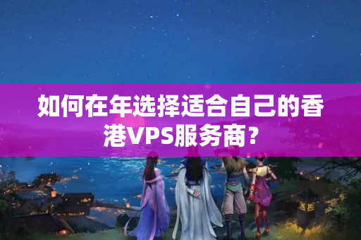 如何在年選擇適合自己的香港VPS服務(wù)商？