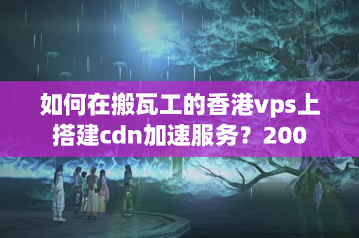 如何在搬瓦工的香港vps上搭建cdn加速服務(wù)？200