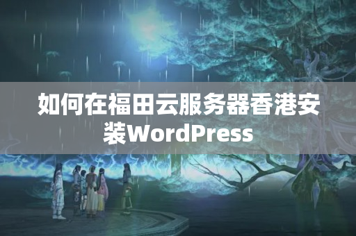 如何在福田云服務器香港安裝WordPress