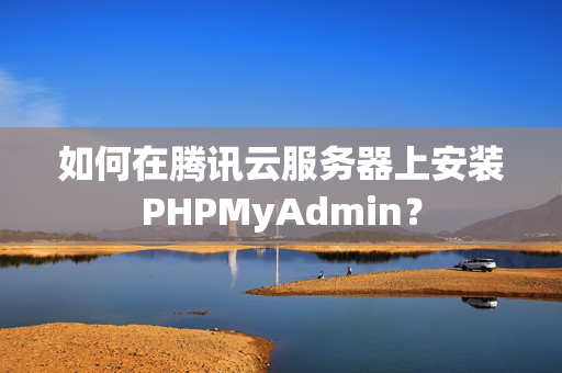 如何在騰訊云服務(wù)器上安裝PHPMyAdmin？