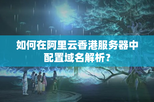 如何在阿里云香港服務(wù)器中配置域名解析？