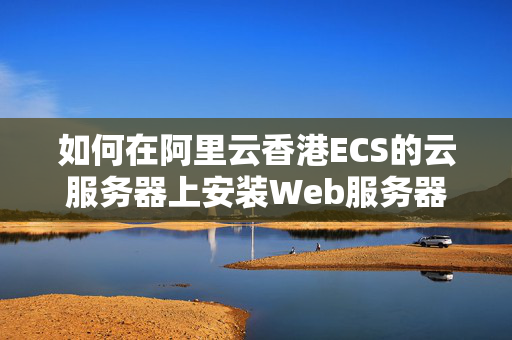 如何在阿里云香港ECS的云服務(wù)器上安裝Web服務(wù)器？