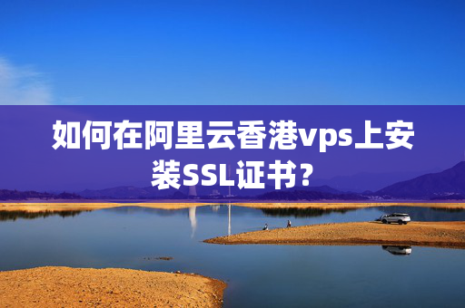 如何在阿里云香港vps上安裝SSL證書(shū)？