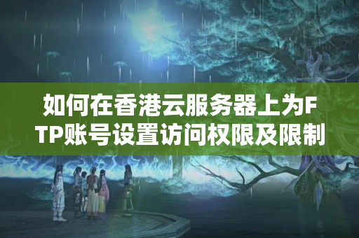 如何在香港云服務器上為FTP賬號設置訪問權(quán)限及限制？