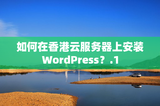 如何在香港云服務(wù)器上安裝WordPress？