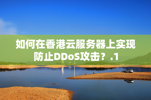 如何在香港云服務(wù)器上實現(xiàn)防止DDoS攻擊？