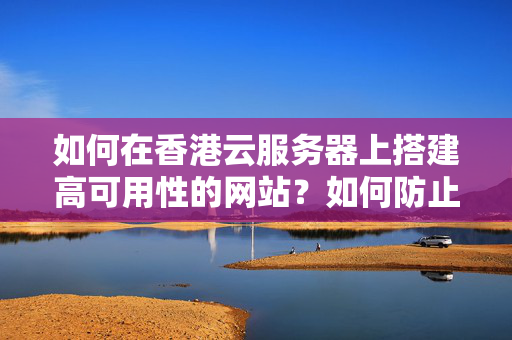 如何在香港云服務(wù)器上搭建高可用性的網(wǎng)站？如何防止網(wǎng)站宕機(jī)？