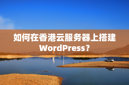 如何在香港云服務(wù)器上搭建WordPress？