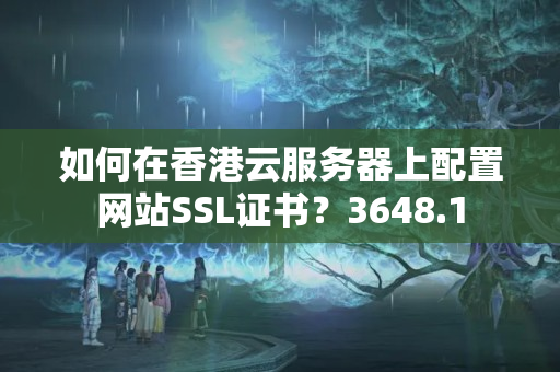 如何在香港云服務(wù)器上配置網(wǎng)站SSL證書？3648