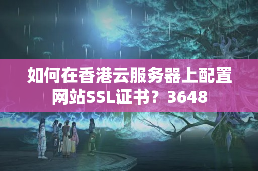 如何在香港云服務器上配置網(wǎng)站SSL證書？3648