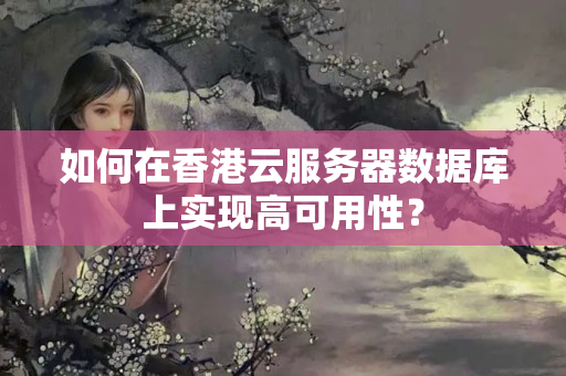 如何在香港云服務(wù)器數(shù)據(jù)庫上實(shí)現(xiàn)高可用性？