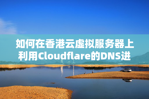 如何在香港云虛擬服務(wù)器上利用Cloudflare的DNS進(jìn)行域名解析？