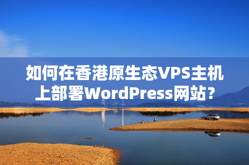 如何在香港原生態(tài)VPS主機上部署WordPress網站？