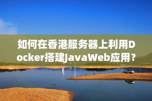 如何在香港服務(wù)器上利用Docker搭建JavaWeb應(yīng)用？