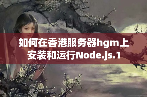 如何在香港服務(wù)器hgm上安裝和運(yùn)行Node.js