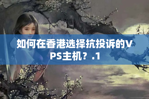 如何在香港選擇抗投訴的VPS主機(jī)？