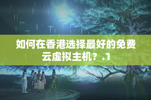 如何在香港選擇最好的免費(fèi)云虛擬主機(jī)？