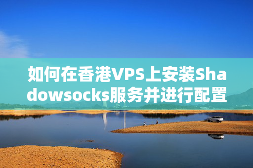 如何在香港VPS上安裝Shadowsocks服務并進行配置