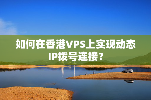 如何在香港VPS上實(shí)現(xiàn)動(dòng)態(tài)IP撥號(hào)連接？