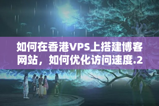 如何在香港VPS上搭建博客網(wǎng)站，如何優(yōu)化訪問速度