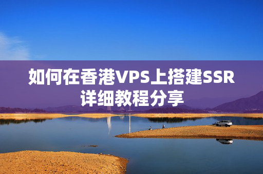 如何在香港VPS上搭建SSR詳細教程分享