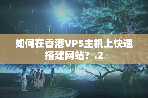 如何在香港VPS主機上快速搭建網(wǎng)站？